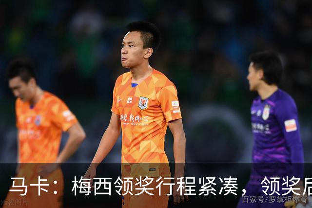 马卡：梅西领奖行程紧凑，领奖后赶赴纽约出战